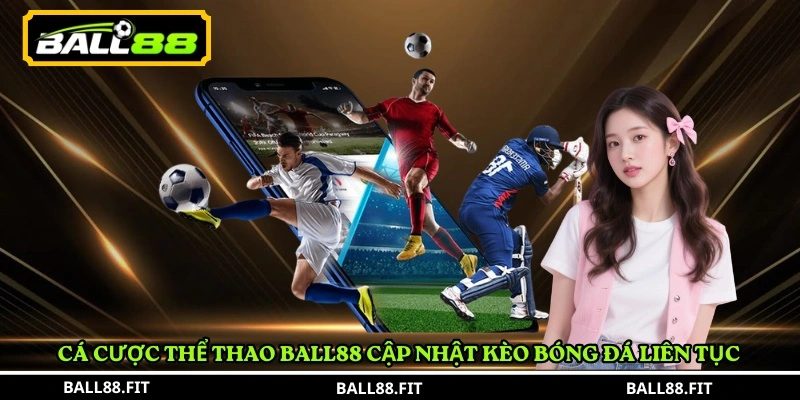 Cá cược thể thao BALL88 cập nhật kèo bóng đá liên tục 