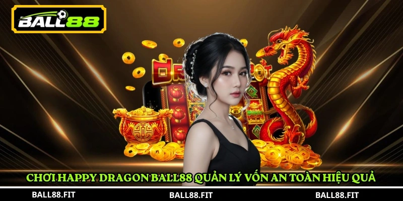 Luật chơi Happy Dragon BALL88 5 Chơi Happy Dragon BALL88 quản lý vốn an toàn hiệu quả