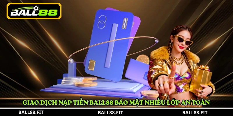 Nạp Tiền BALL88 1 Giao dịch Nạp Tiền BALL88 bảo mật nhiều lớp an toàn