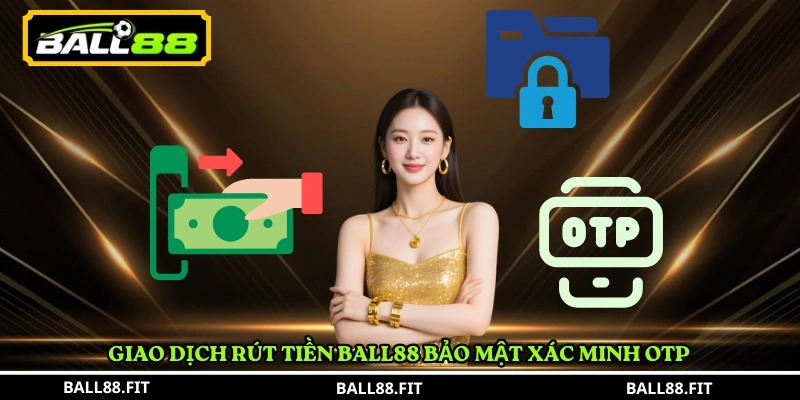Giao dịch rút tiền BALL88 bảo mật xác minh OTP 