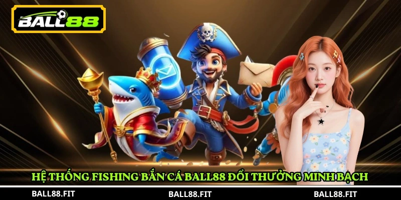 Hệ thống Fishing Bắn Cá Ball88 đổi thưởng minh bạch 