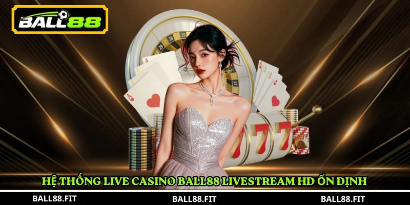 Hệ thống Live Casino Ball88 livestream HD ổn định 