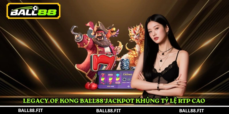 Legacy of Kong Ball88 – Slot Game Săn Thưởng Hấp Dẫn 4 Legacy of Kong Ball88 jackpot khủng tỷ lệ RTP cao