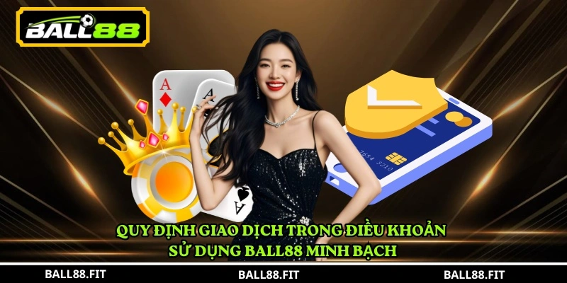 Quy định giao dịch trong điều khoản sử dụng BALL88 minh bạch 