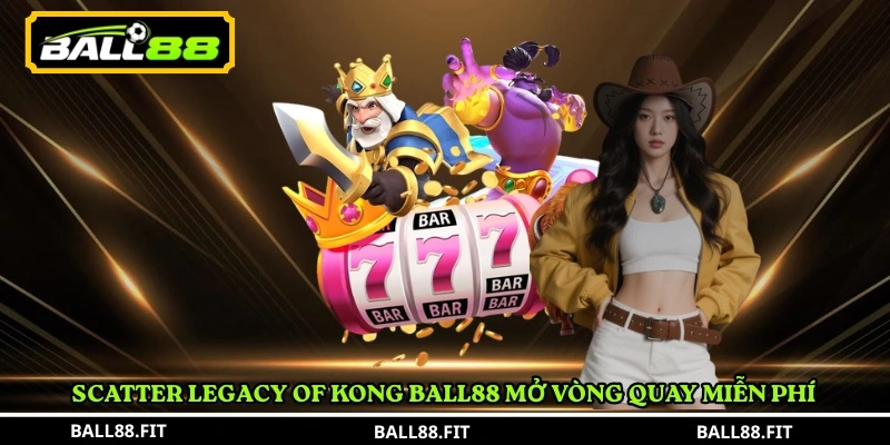 Legacy of Kong Ball88 – Slot Game Săn Thưởng Hấp Dẫn 5 Scatter Legacy of Kong Ball88 mở vòng quay miễn phí
