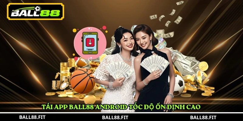 tải app BALL88 1 Tải app BALL88 Android tốc độ ổn định cao