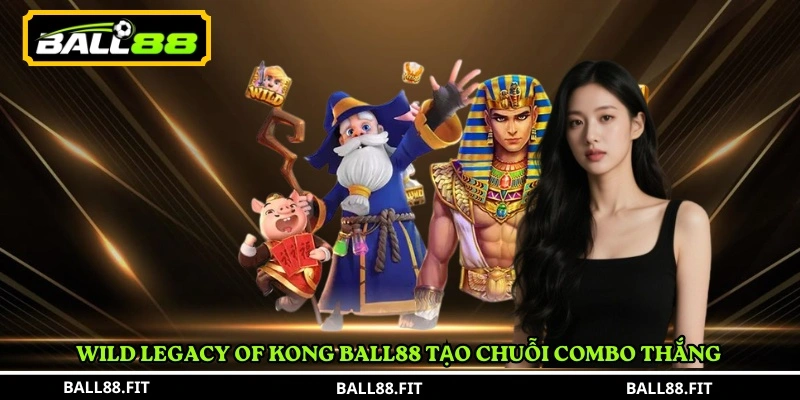 Legacy of Kong Ball88 – Slot Game Săn Thưởng Hấp Dẫn 3 Wild Legacy of Kong Ball88 tạo chuỗi combo thắng